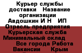 Курьер службы доставки › Название организации ­ Авдошкин И.Н., ИП › Отрасль предприятия ­ Курьерская служба › Минимальный оклад ­ 25 000 - Все города Работа » Вакансии   . Крым,Бахчисарай